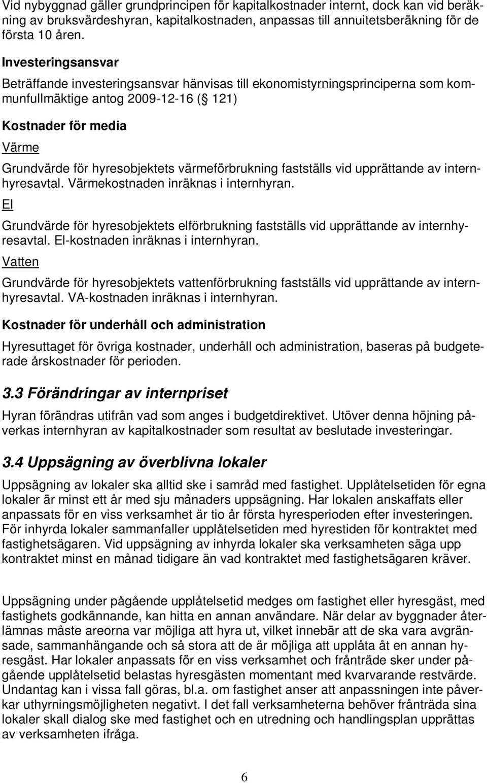 värmeförbrukning fastställs vid upprättande av internhyresavtal. Värmekostnaden inräknas i internhyran. El Grundvärde för hyresobjektets elförbrukning fastställs vid upprättande av internhyresavtal.