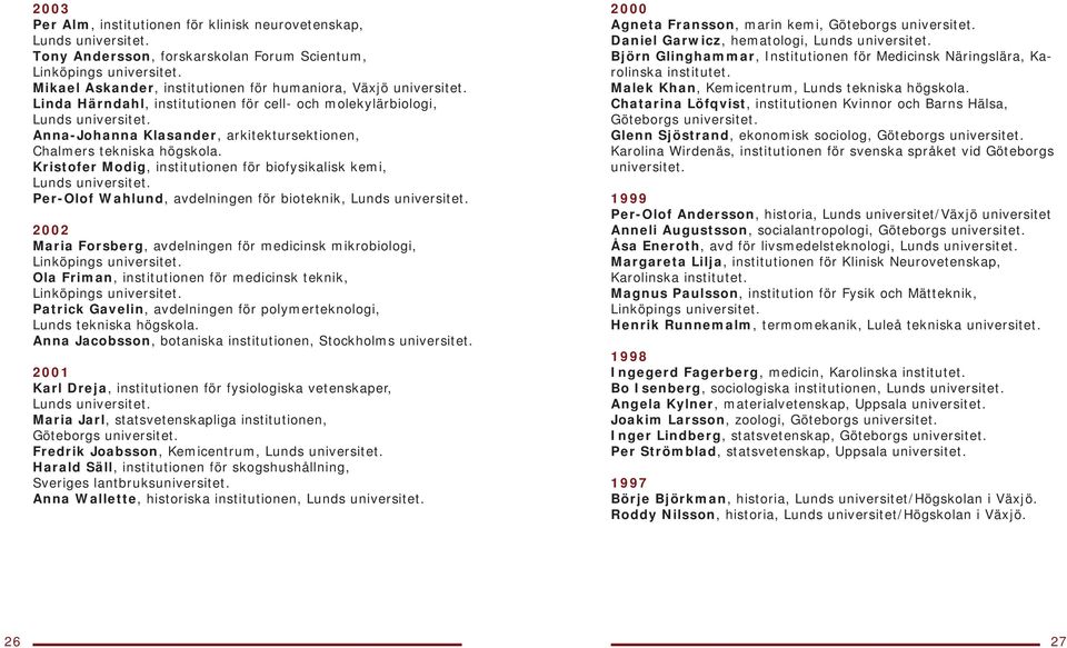 Kristofer Modig, institutionen för biofysikalisk kemi, Per-Olof Wahlund, avdelningen för bioteknik, 2002 Maria Forsberg, avdelningen för medicinsk mikrobiologi, Linköpings universitet.