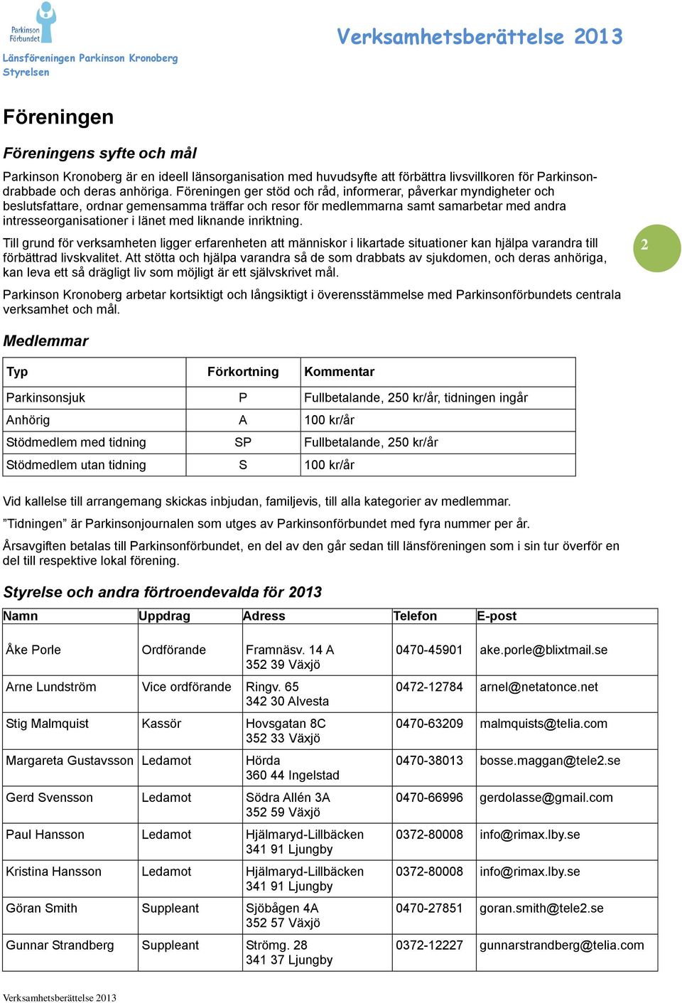 liknande inriktning. Till grund för verksamheten ligger erfarenheten att människor i likartade situationer kan hjälpa varandra till förbättrad livskvalitet.