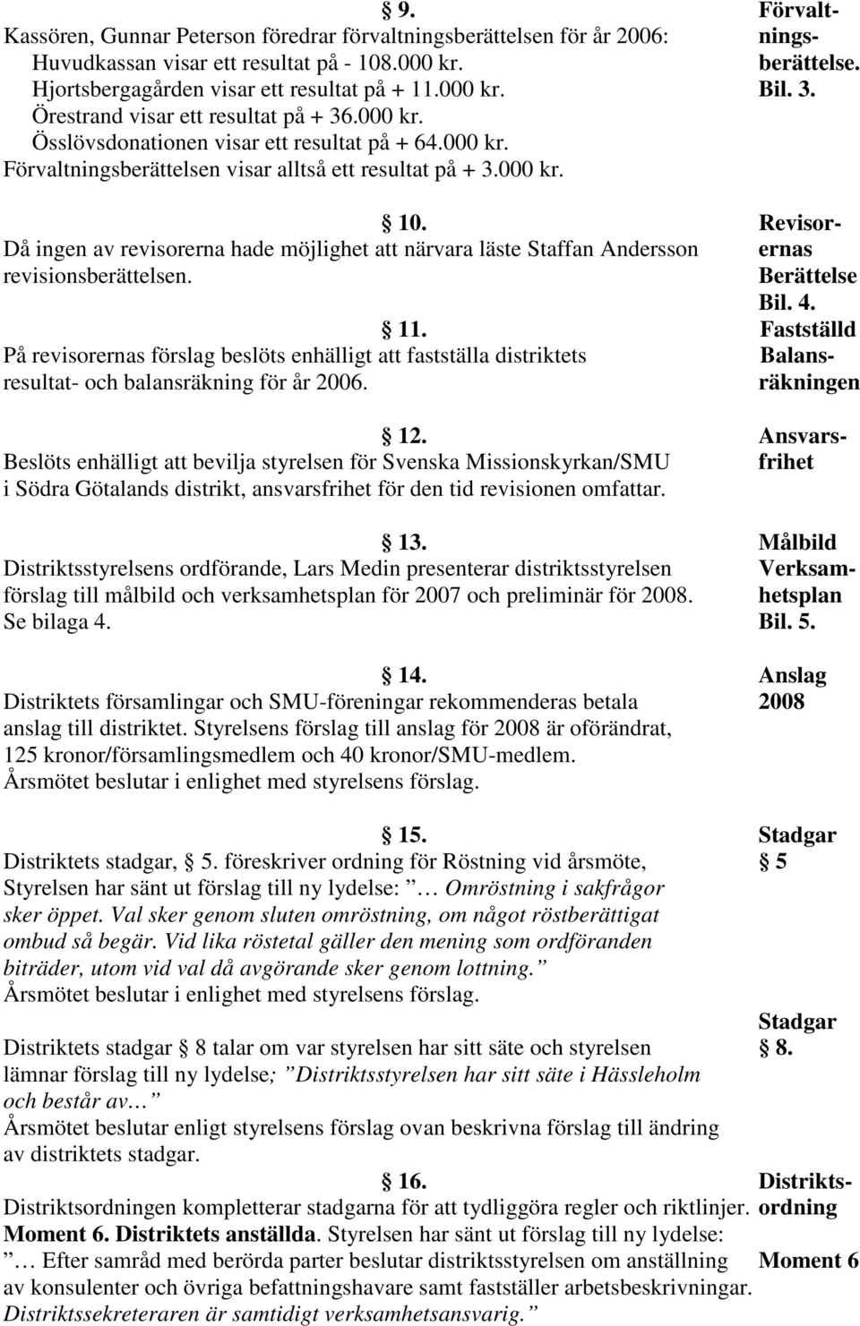 Revisor- Då ingen av revisorerna hade möjlighet att närvara läste Staffan Andersson ernas revisionsberättelsen. Berättelse Bil. 4. 11.