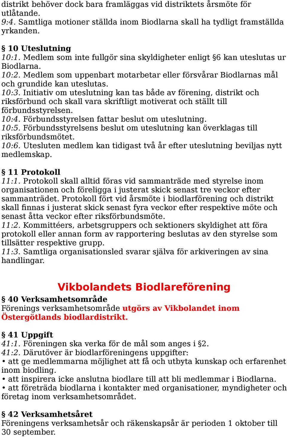 Initiativ om uteslutning kan tas både av förening, distrikt och riksförbund och skall vara skriftligt motiverat och ställt till förbundsstyrelsen. 10:4. Förbundsstyrelsen fattar beslut om uteslutning.