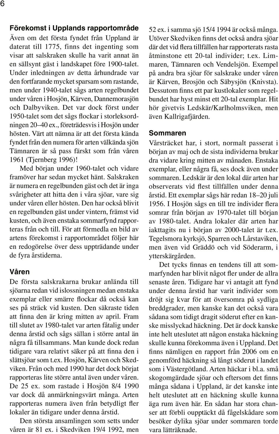 Det var dock först under 1950-talet som det sågs flockar i storleksordningen 20 40 ex., företrädesvis i Hosjön under hösten.