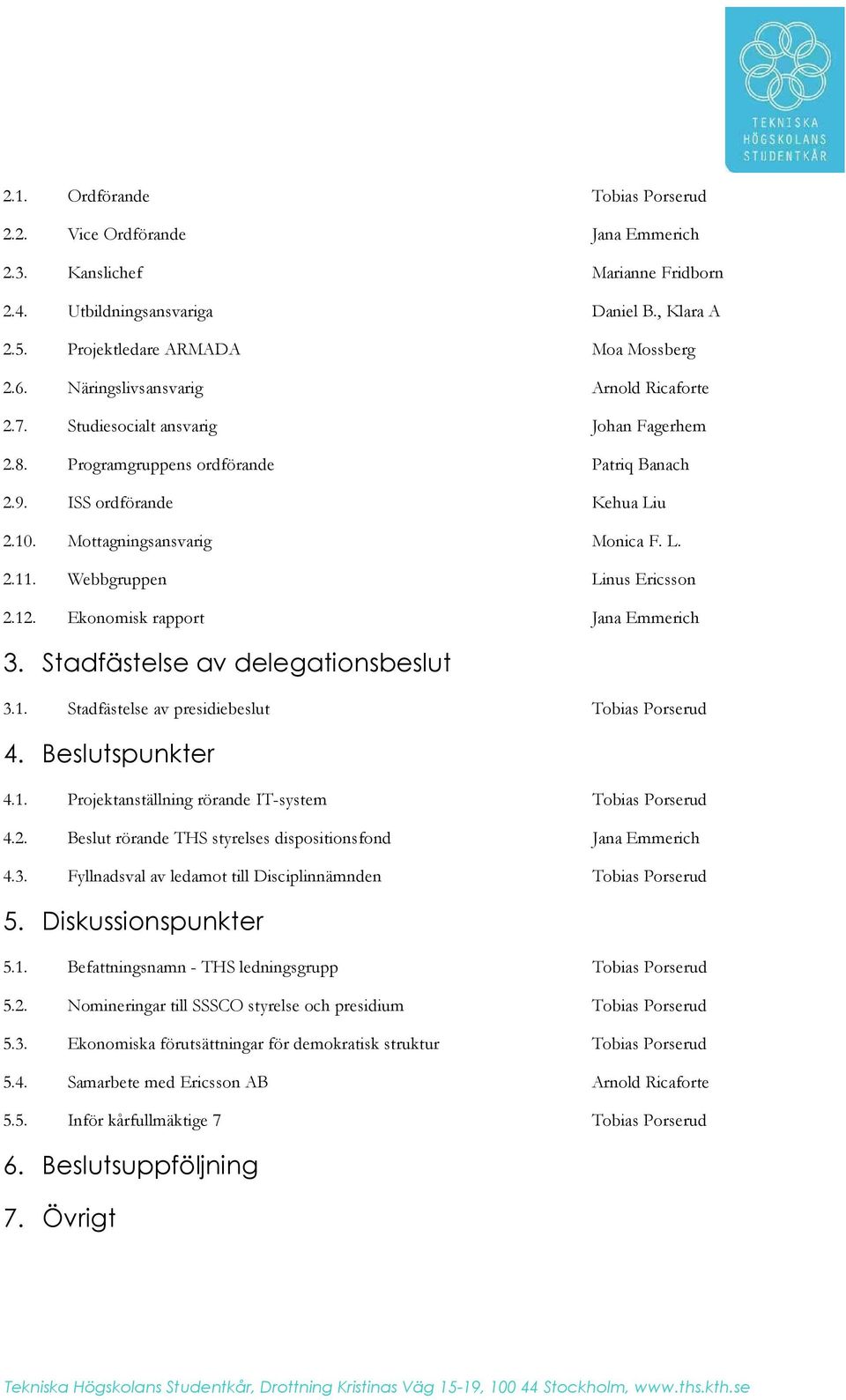 Webbgruppen Linus Ericsson 2.12. Ekonomisk rapport Jana Emmerich 3. Stadfästelse av delegationsbeslut 3.1. Stadfästelse av presidiebeslut Tobias Porserud 4. Beslutspunkter 4.1. Projektanställning rörande IT-system Tobias Porserud 4.