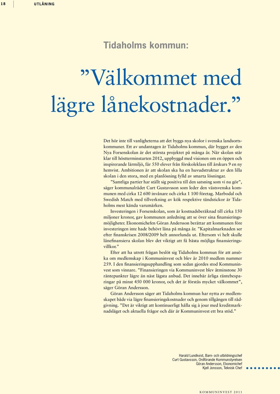 När skolan står klar till höstterminstarten 2012, uppbyggd med visionen om en öppen och inspirerande lärmiljö, får 550 elever från förskoleklass till årskurs 9 en ny hemvist.