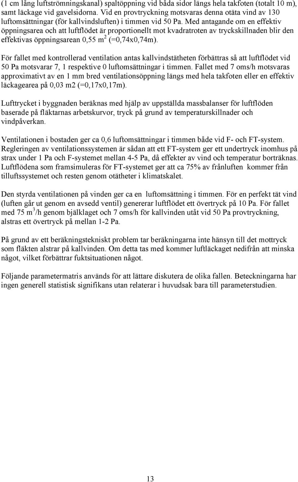 Med antagande om en effektiv öppningsarea och att luftflödet är proportionellt mot kvadratroten av tryckskillnaden blir den effektivas öppningsarean 0,55 m 2 (=0,74x0,74m).