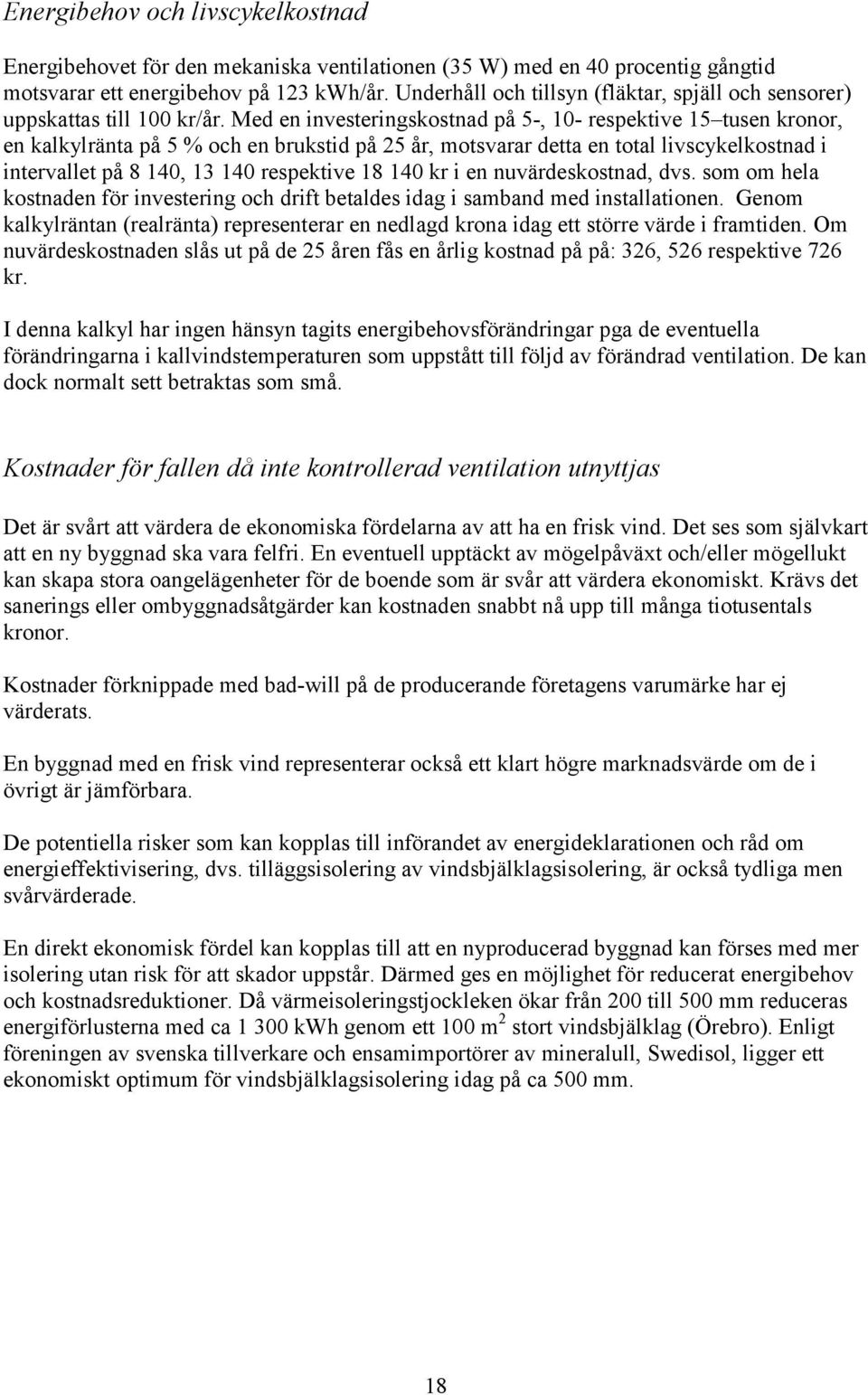 Med en investeringskostnad på 5-, 10- respektive 15 tusen kronor, en kalkylränta på 5 % och en brukstid på 25 år, motsvarar detta en total livscykelkostnad i intervallet på 8 140, 13 140 respektive