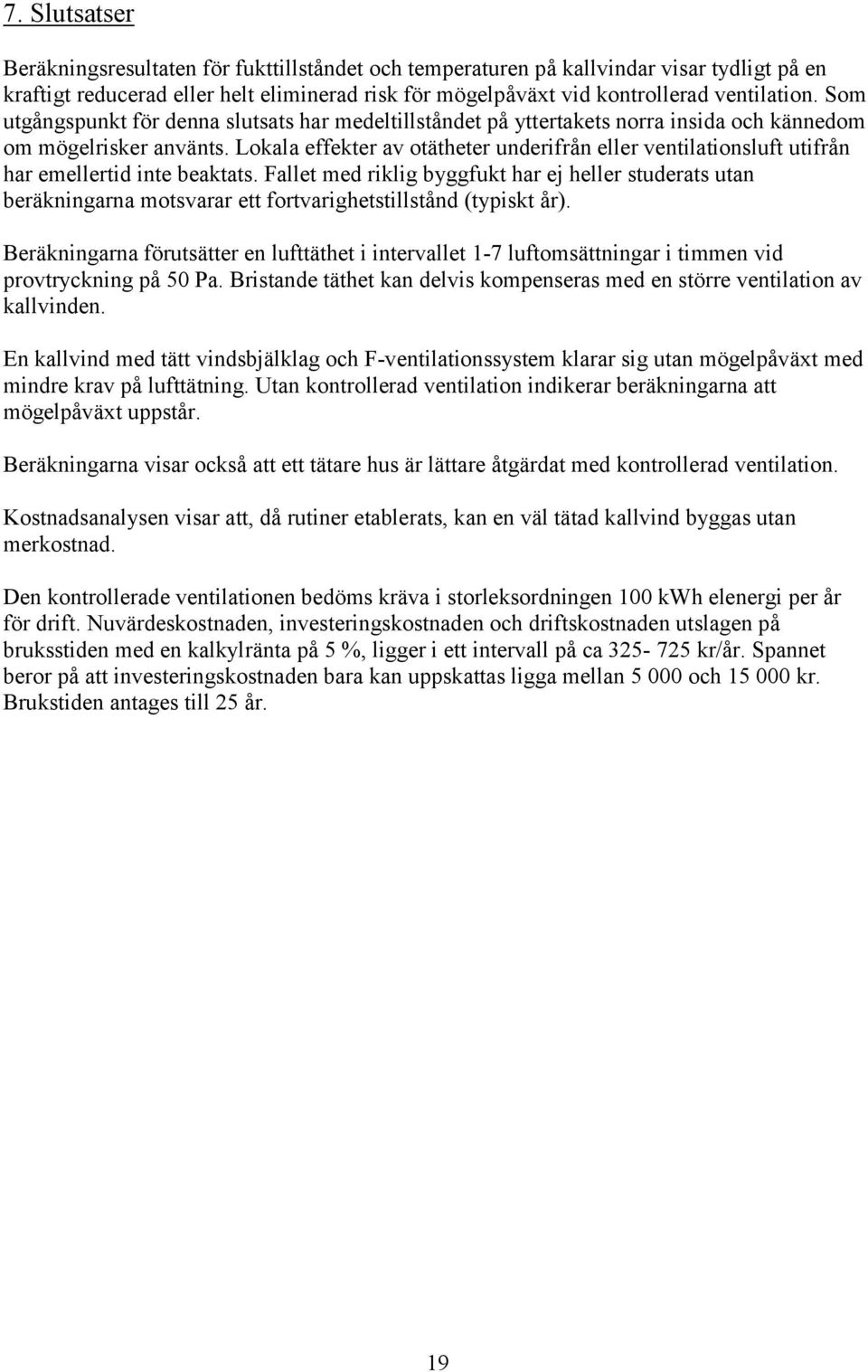 Lokala effekter av otätheter underifrån eller ventilationsluft utifrån har emellertid inte beaktats.