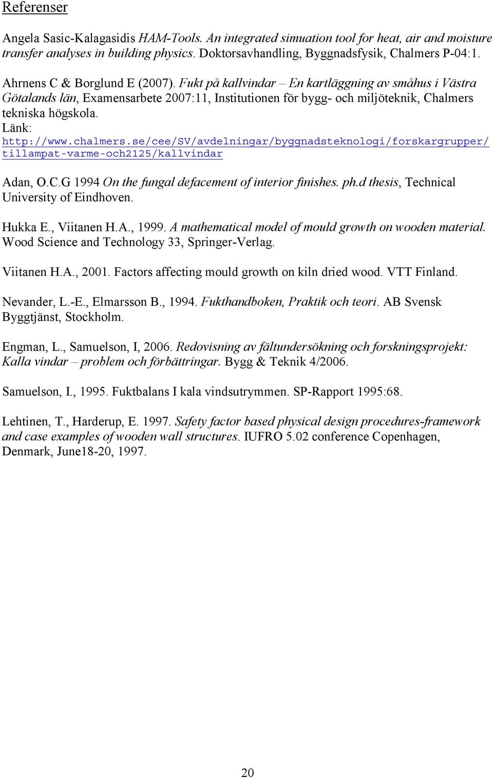 Länk: http://www.chalmers.se/cee/sv/avdelningar/byggnadsteknologi/forskargrupper/ tillampat-varme-och2125/kallvindar Adan, O.C.G 1994 On the fungal defacement of interior finishes. ph.