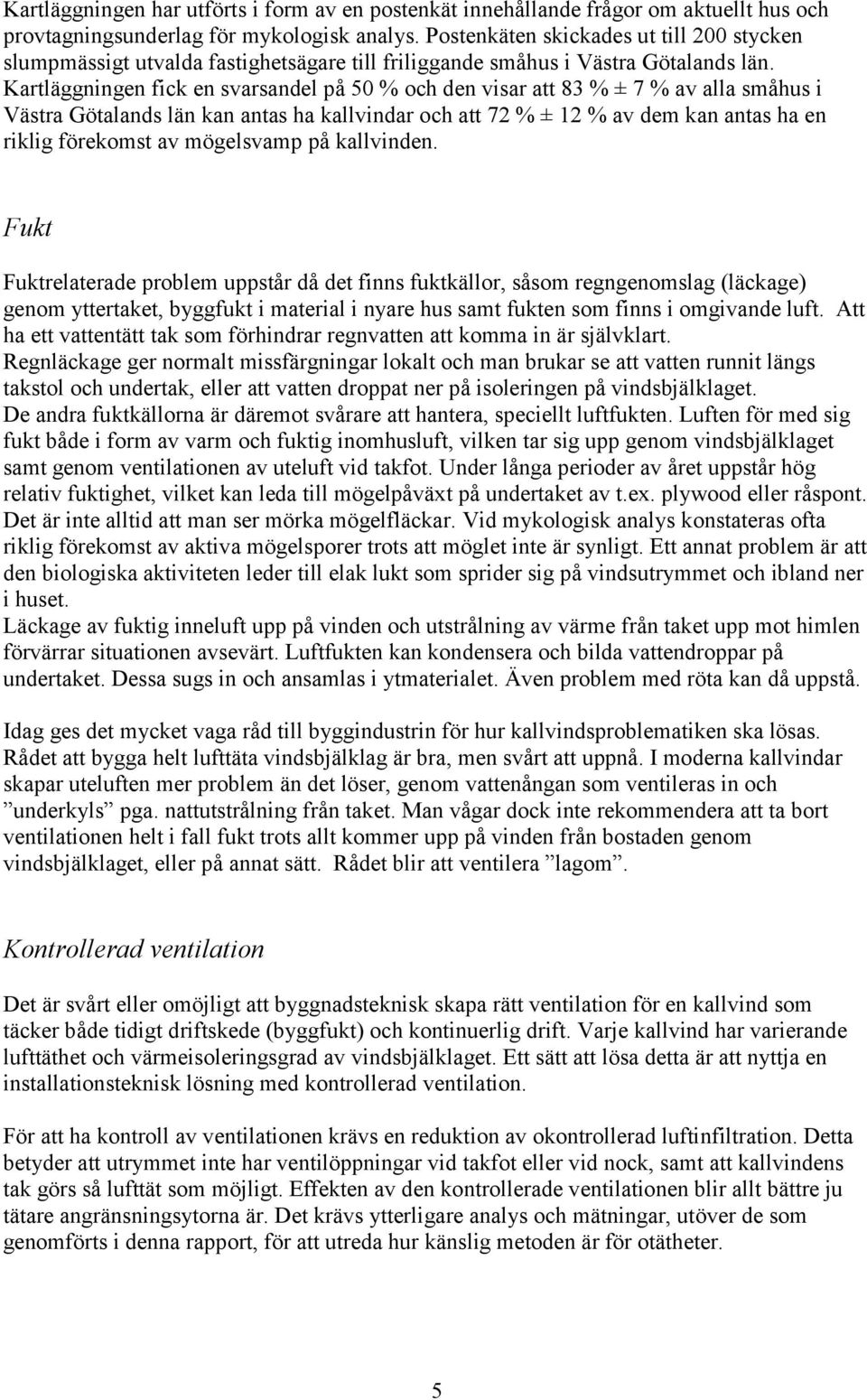 Kartläggningen fick en svarsandel på 50 % och den visar att 83 % ± 7 % av alla småhus i Västra Götalands län kan antas ha kallvindar och att 72 % ± 12 % av dem kan antas ha en riklig förekomst av