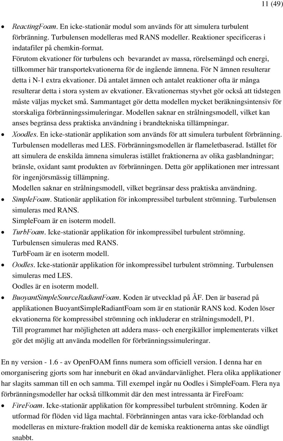 Då antalet ämnen och antalet reaktioner ofta är många resulterar detta i stora system av ekvationer. Ekvationernas styvhet gör också att tidstegen måste väljas mycket små.