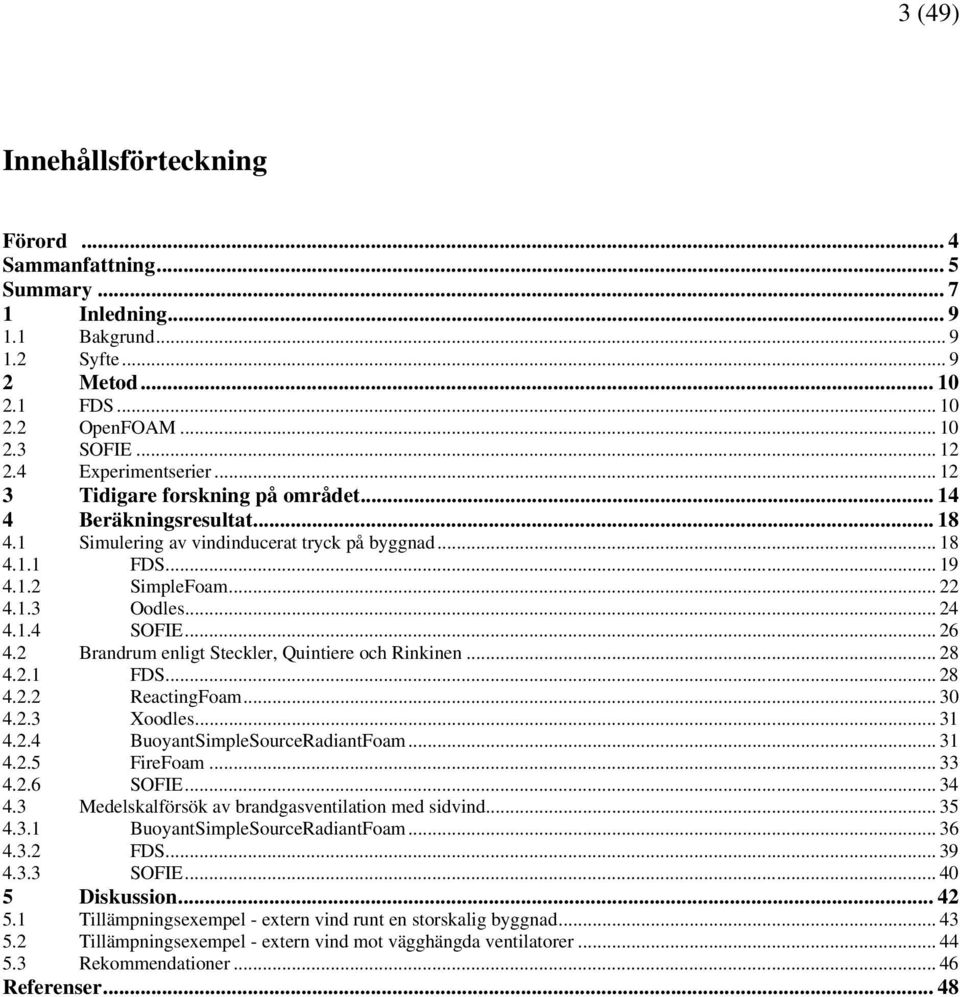 .. 24 4.1.4 SOFIE... 26 4.2 Brandrum enligt Steckler, Quintiere och Rinkinen... 28 4.2.1 FDS... 28 4.2.2 ReactingFoam... 30 4.2.3 Xoodles... 31 4.2.4 BuoyantSimpleSourceRadiantFoam... 31 4.2.5 FireFoam.