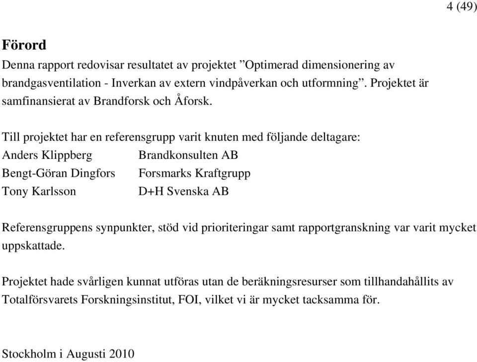 Till projektet har en referensgrupp varit knuten med följande deltagare: Anders Klippberg Brandkonsulten AB Bengt-Göran Dingfors Forsmarks Kraftgrupp Tony Karlsson D+H