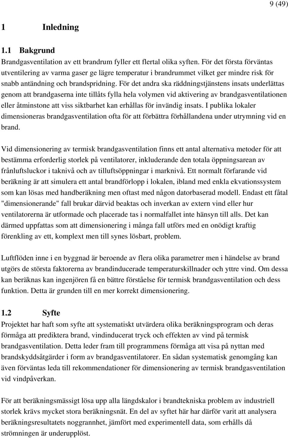 För det andra ska räddningstjänstens insats underlättas genom att brandgaserna inte tillåts fylla hela volymen vid aktivering av brandgasventilationen eller åtminstone att viss siktbarhet kan