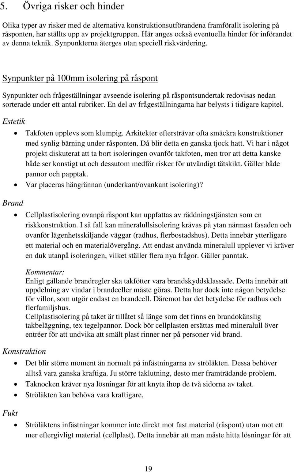 Synpunkter på mm isolering på råspont Synpunkter och frågeställningar avseende isolering på råspontsundertak redovisas nedan sorterade under ett antal rubriker.