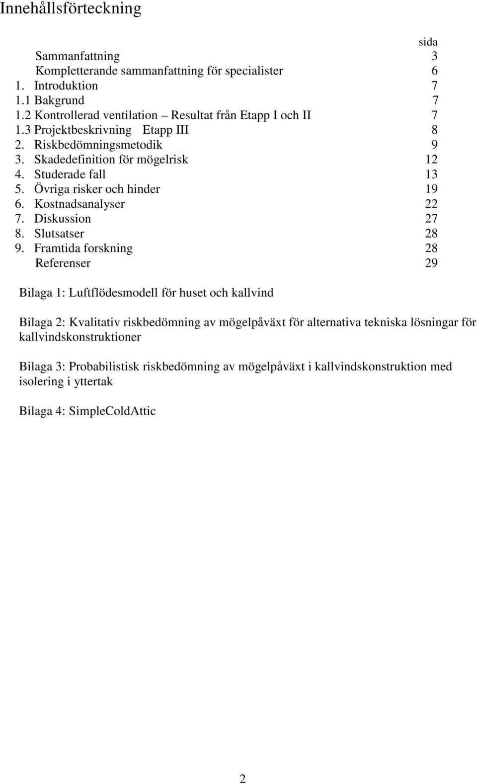 Övriga risker och hinder 9. Kostnadsanalyser 7. Diskussion 7 8. Slutsatser 8 9.