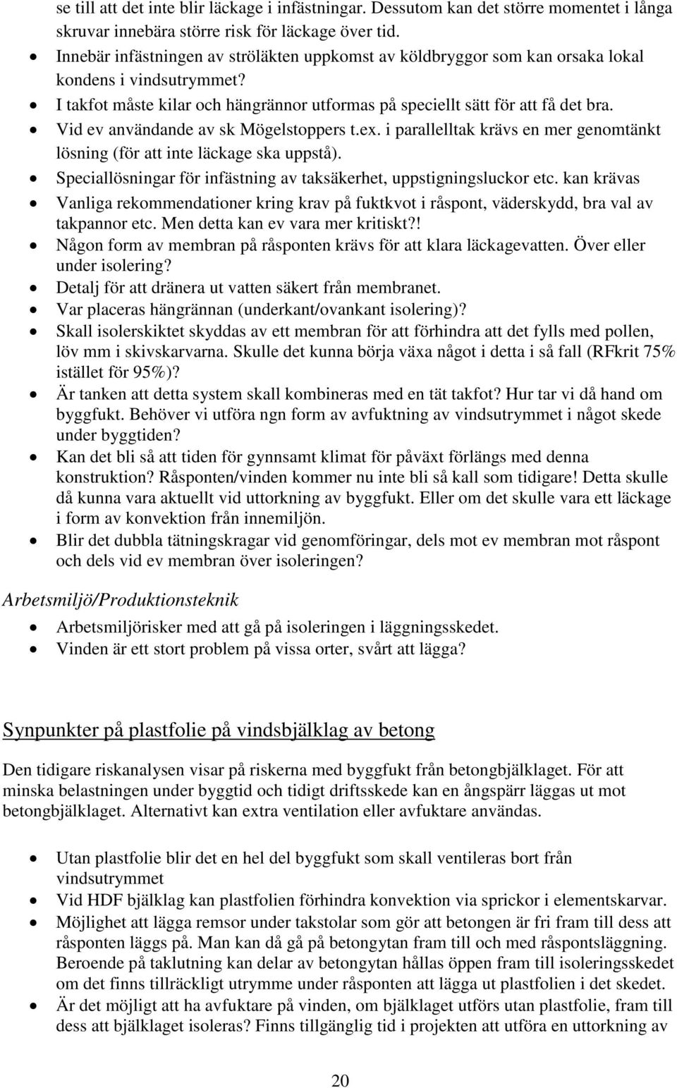 Vid ev användande av sk Mögelstoppers t.ex. i parallelltak krävs en mer genomtänkt lösning (för att inte läckage ska uppstå). Speciallösningar för infästning av taksäkerhet, uppstigningsluckor etc.