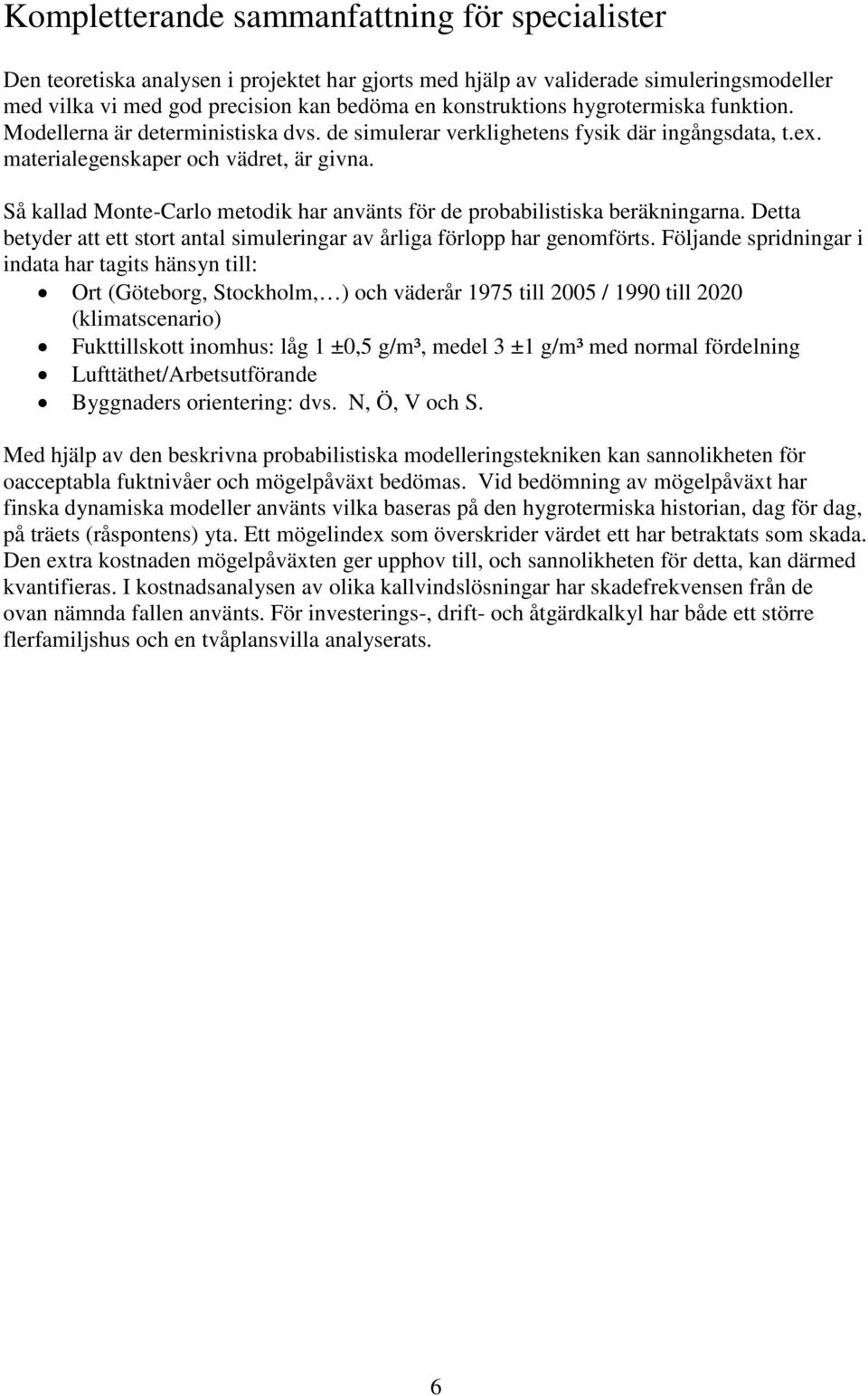 Så kallad Monte-Carlo metodik har använts för de probabilistiska beräkningarna. Detta betyder att ett stort antal simuleringar av årliga förlopp har genomförts.