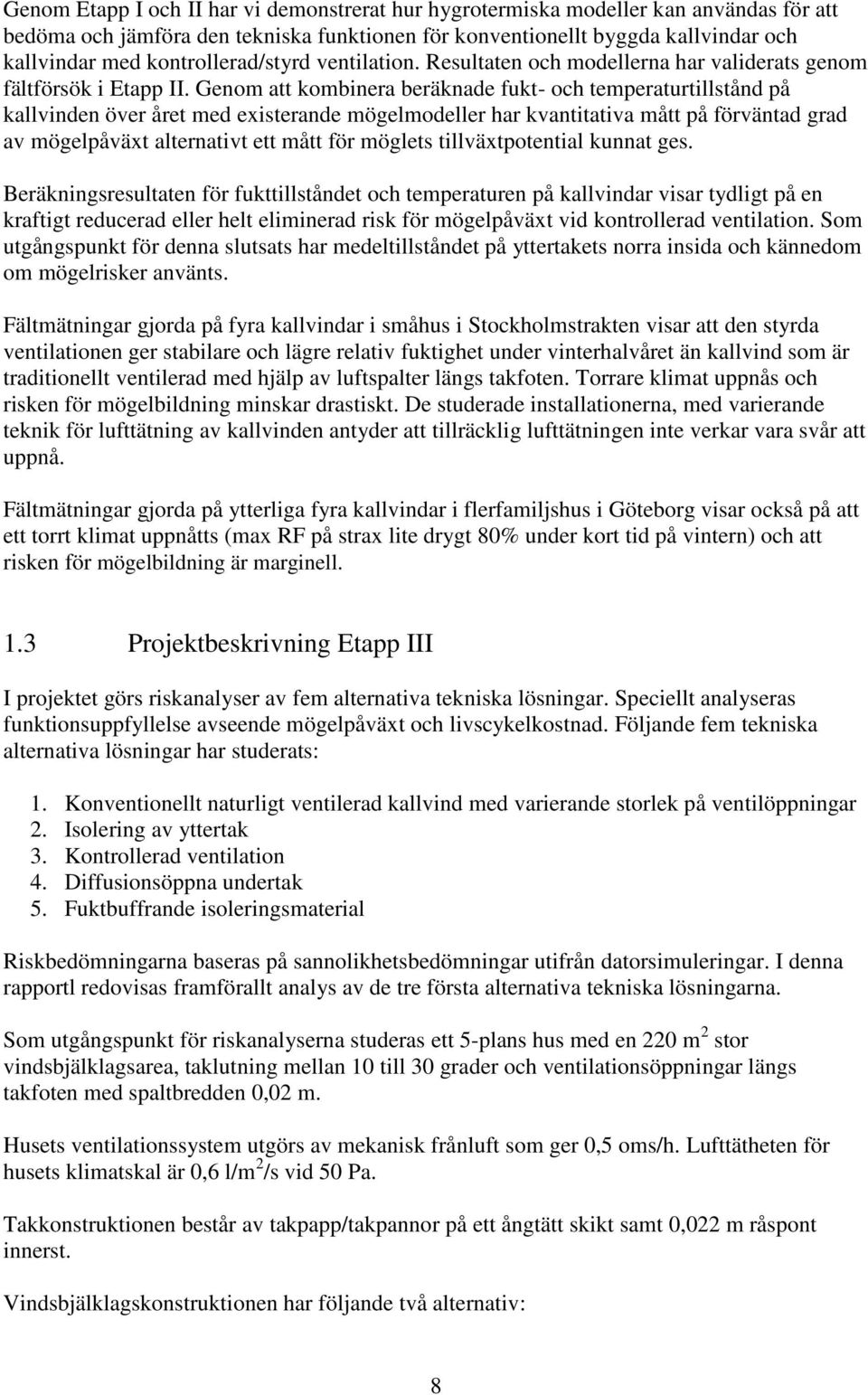 Genom att kombinera beräknade fukt- och temperaturtillstånd på kallvinden över året med existerande mögelmodeller har kvantitativa mått på förväntad grad av mögelpåväxt alternativt ett mått för