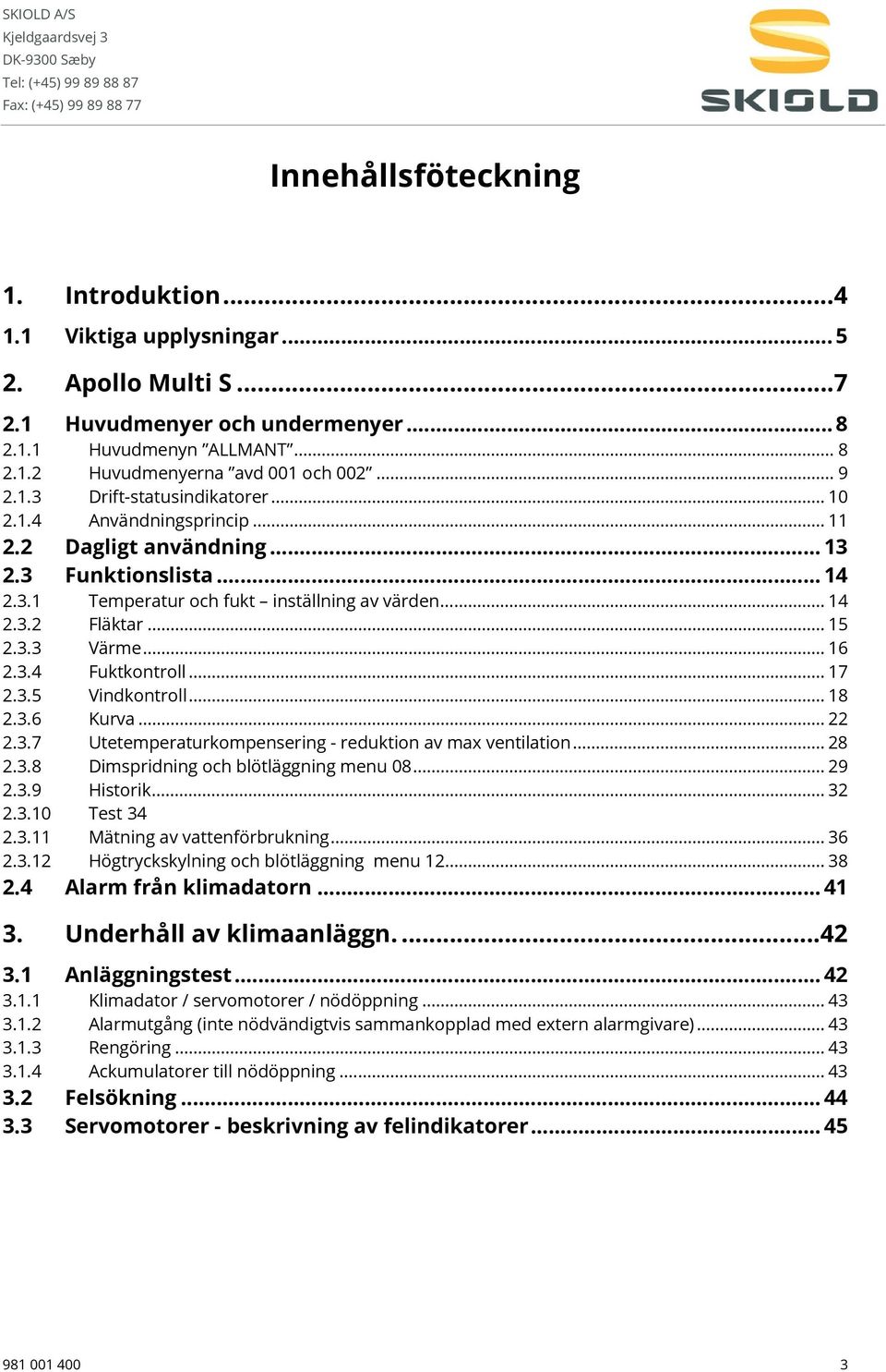 3.3 Värme... 16 2.3.4 Fuktkontroll... 17 2.3.5 Vindkontroll... 18 2.3.6 Kurva... 22 2.3.7 Utetemperaturkompensering - reduktion av max ventilation... 28 2.3.8 Dimspridning och blötläggning menu 08.