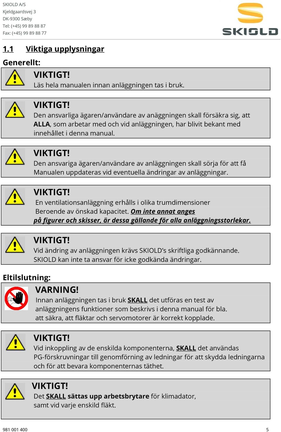 Den ansvarliga ägaren/användare av anäggningen skall försäkra sig, att ALLA, som arbetar med och vid anläggningen, har blivit bekant med innehållet i denna manual. VIKTIGT!