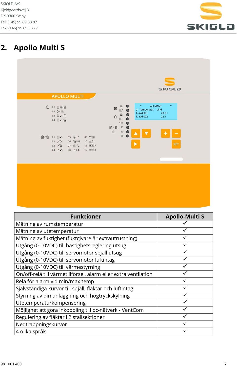 (0-10VDC) till servomotor spjäll utsug Utgång (0-10VDC) till servomotor luftintag Utgång (0-10VDC) till värmestyrning On/off-relä till värmetillförsel, alarm eller extra ventilation Relä