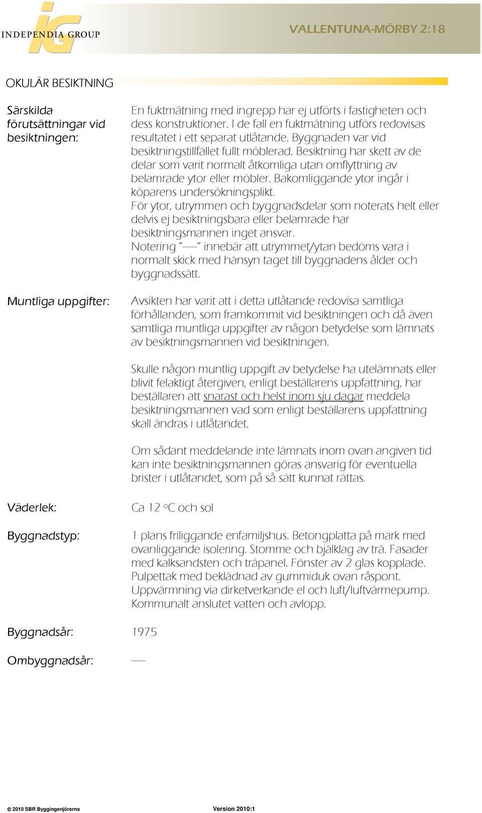 Besiktning har skett av de delar som varit normalt åtkomliga utan omflyttning av belamrade ytor eller möbler. Bakomliggande ytor ingår i köparens undersökningsplikt.