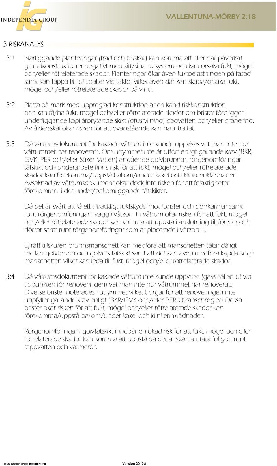 3:2 Platta på mark med uppreglad konstruktion är en känd riskkonstruktion och kan få/ha fukt, mögel och/eller rötrelaterade skador om brister föreligger i underliggande kapilärbrytande skikt