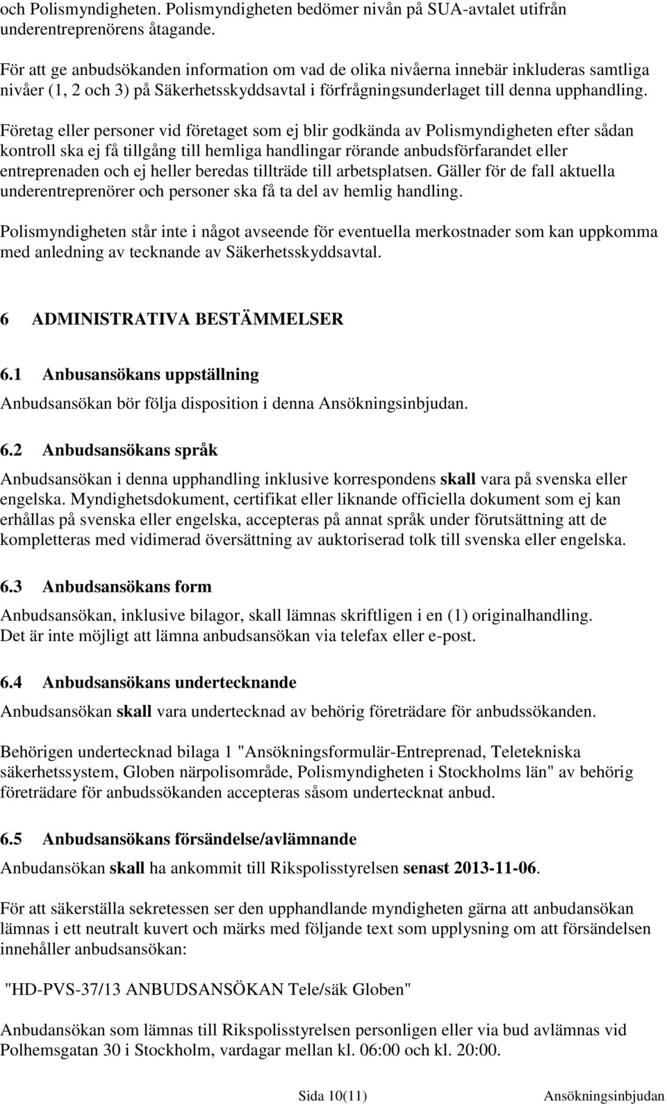 Företag eller personer vid företaget som ej blir godkända av Polismyndigheten efter sådan kontroll ska ej få tillgång till hemliga handlingar rörande anbudsförfarandet eller entreprenaden och ej