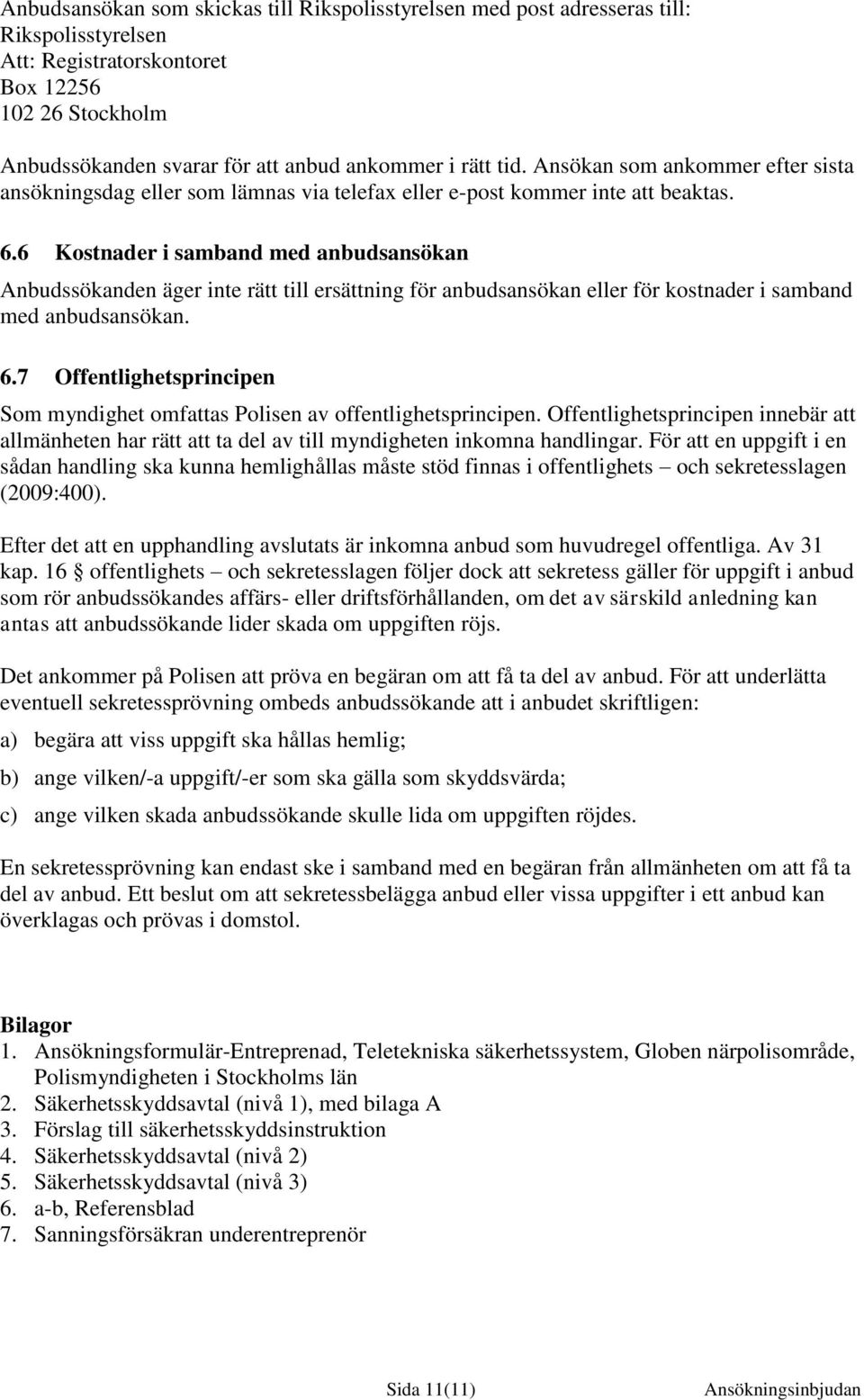 6 Kostnader i samband med anbudsansökan Anbudssökanden äger inte rätt till ersättning för anbudsansökan eller för kostnader i samband med anbudsansökan. 6.