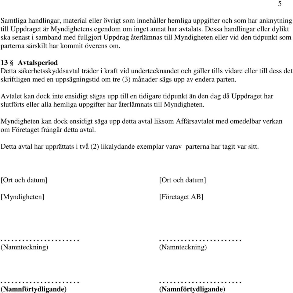 13 Avtalsperiod Detta säkerhetsskyddsavtal träder i kraft vid undertecknandet och gäller tills vidare eller till dess det skriftligen med en uppsägningstid om tre (3) månader sägs upp av endera