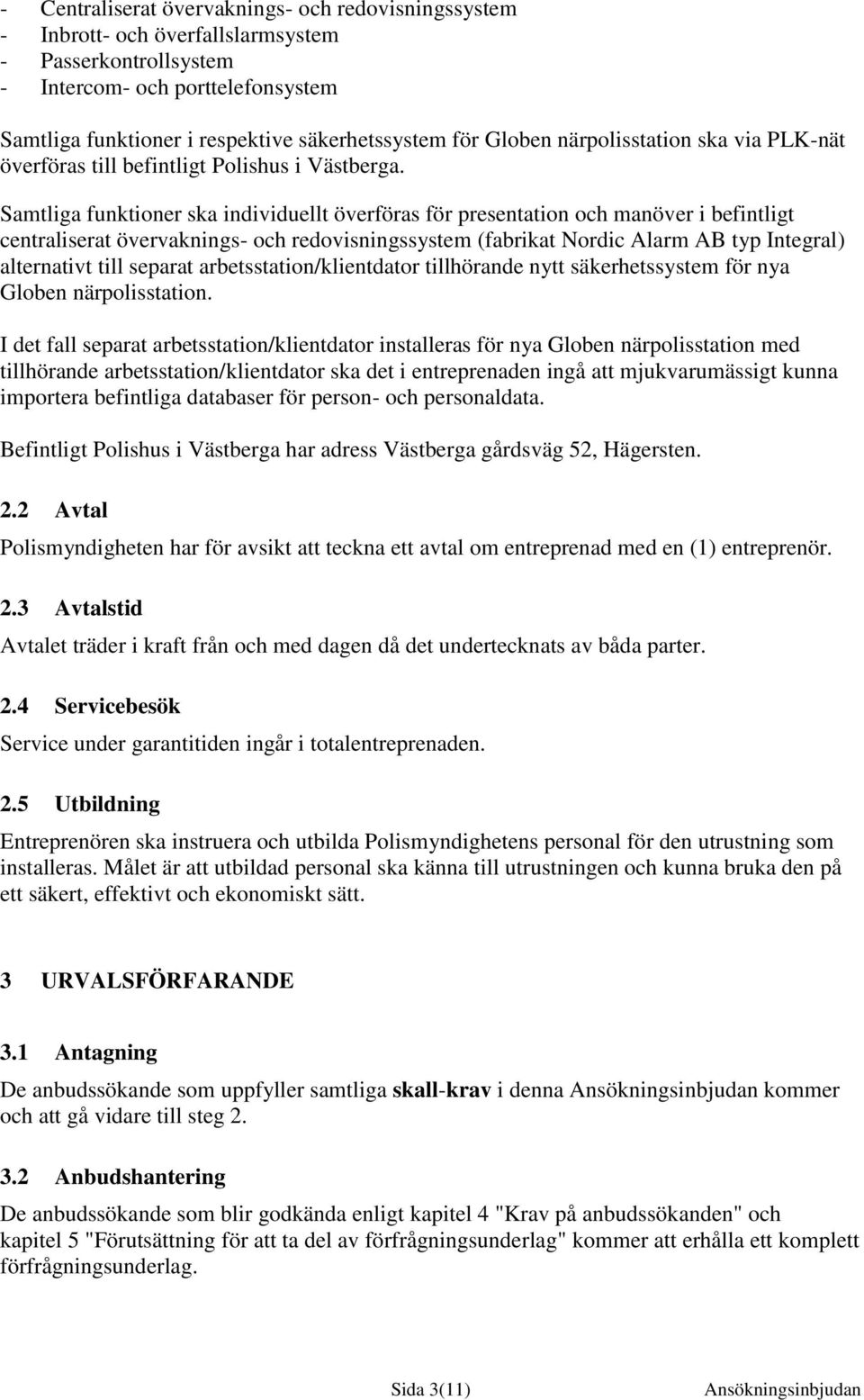 Samtliga funktioner ska individuellt överföras för presentation och manöver i befintligt centraliserat övervaknings- och redovisningssystem (fabrikat Nordic Alarm AB typ Integral) alternativt till