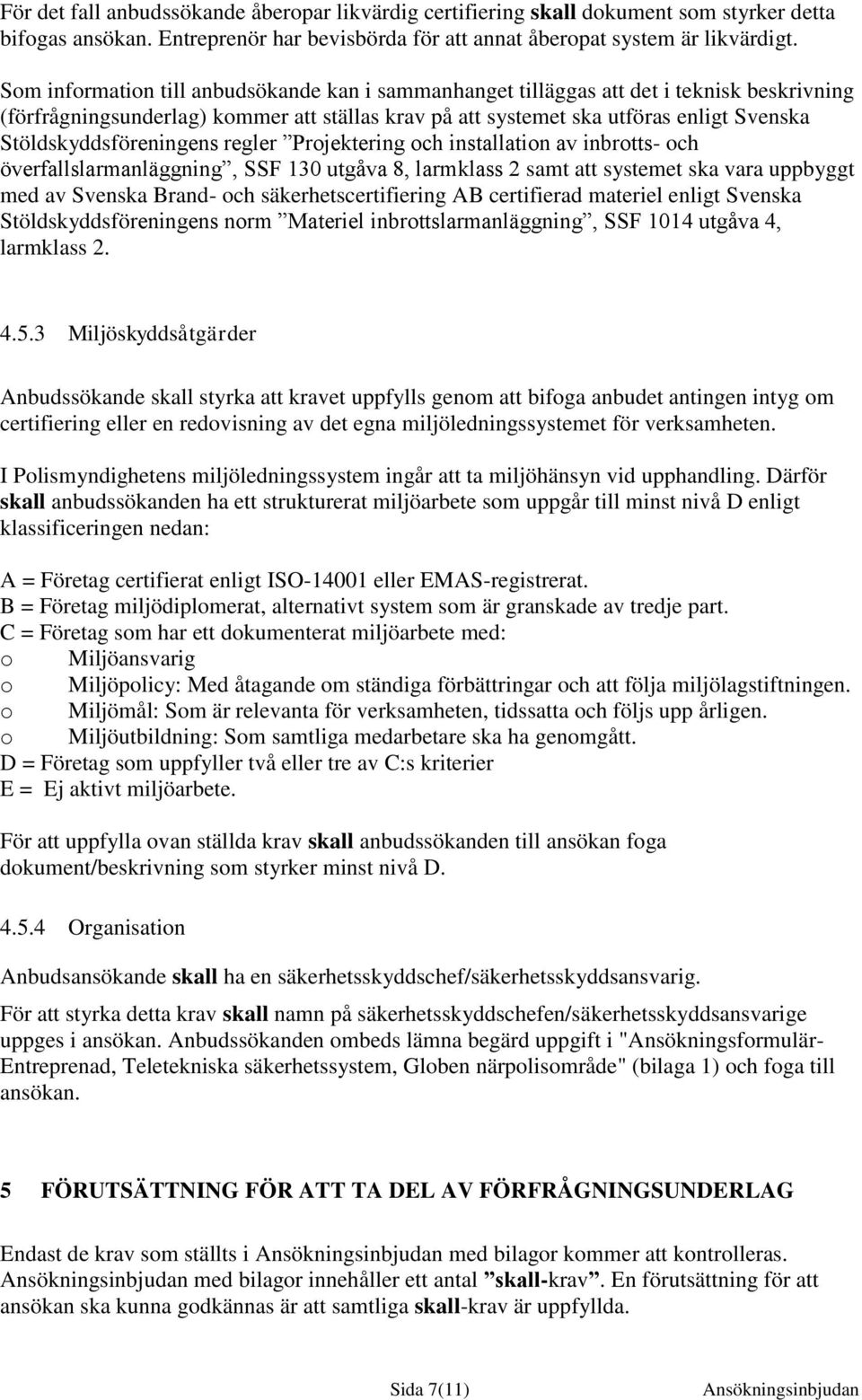 Stöldskyddsföreningens regler Projektering och installation av inbrotts- och överfallslarmanläggning, SSF 130 utgåva 8, larmklass 2 samt att systemet ska vara uppbyggt med av Svenska Brand- och