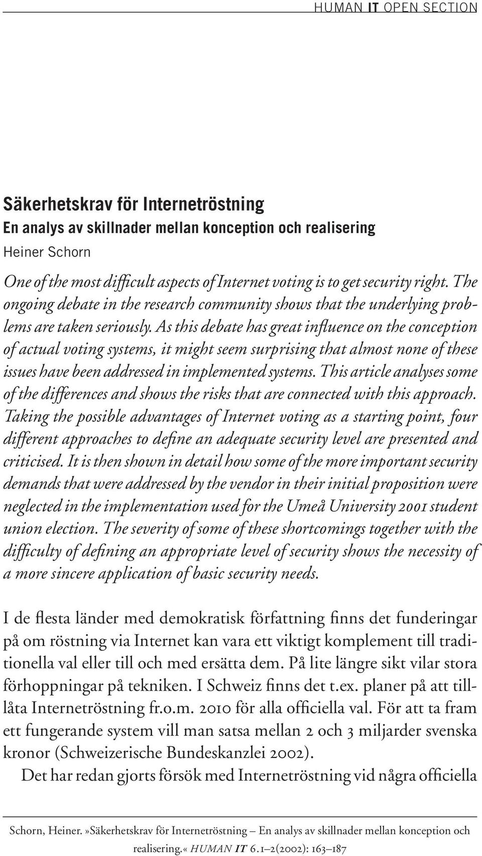 As this debate has great influence on the conception of actual voting systems, it might seem surprising that almost none of these issues have been addressed in implemented systems.