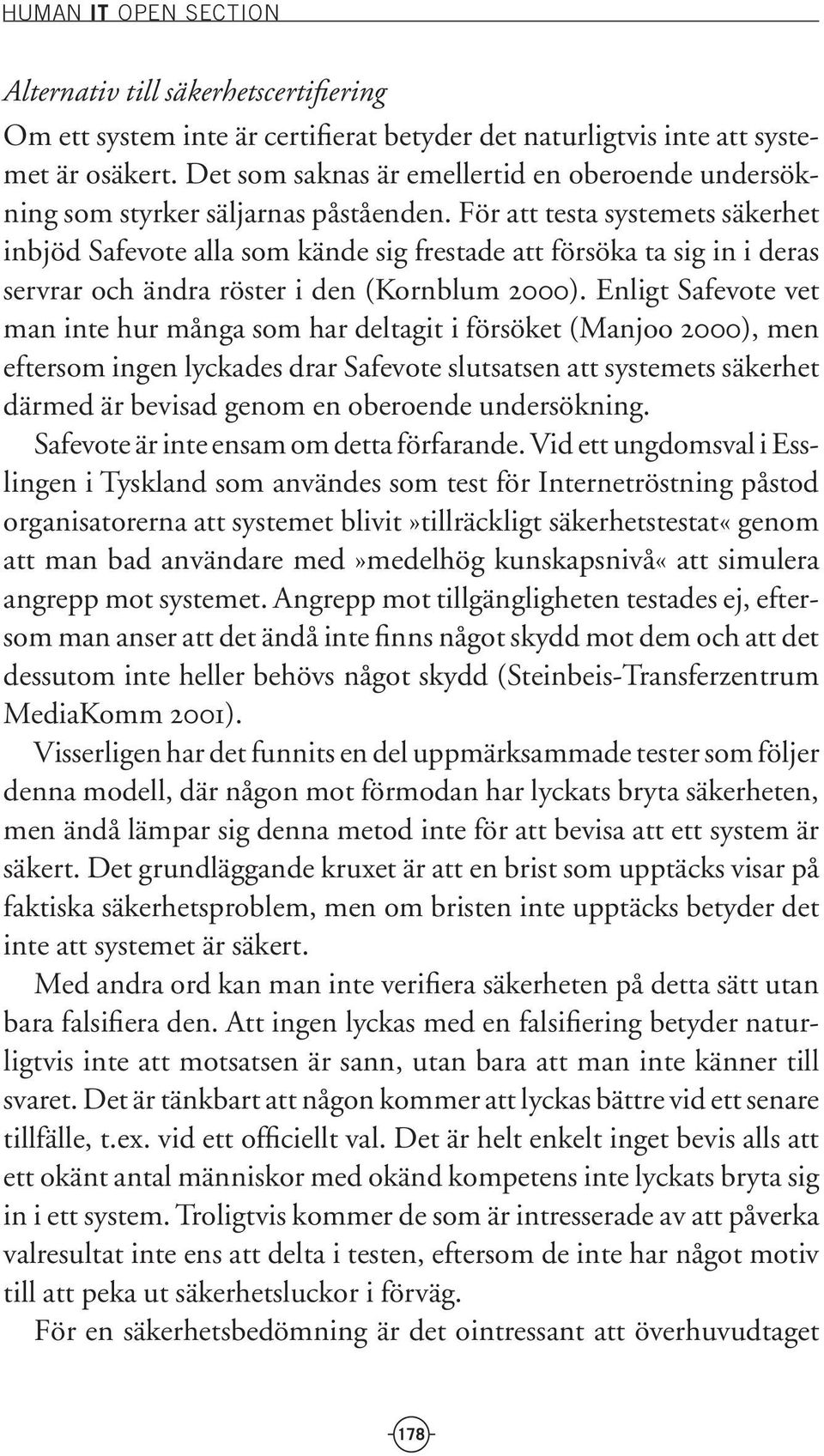 För att testa systemets säkerhet inbjöd Safevote alla som kände sig frestade att försöka ta sig in i deras servrar och ändra röster i den (Kornblum 2000).