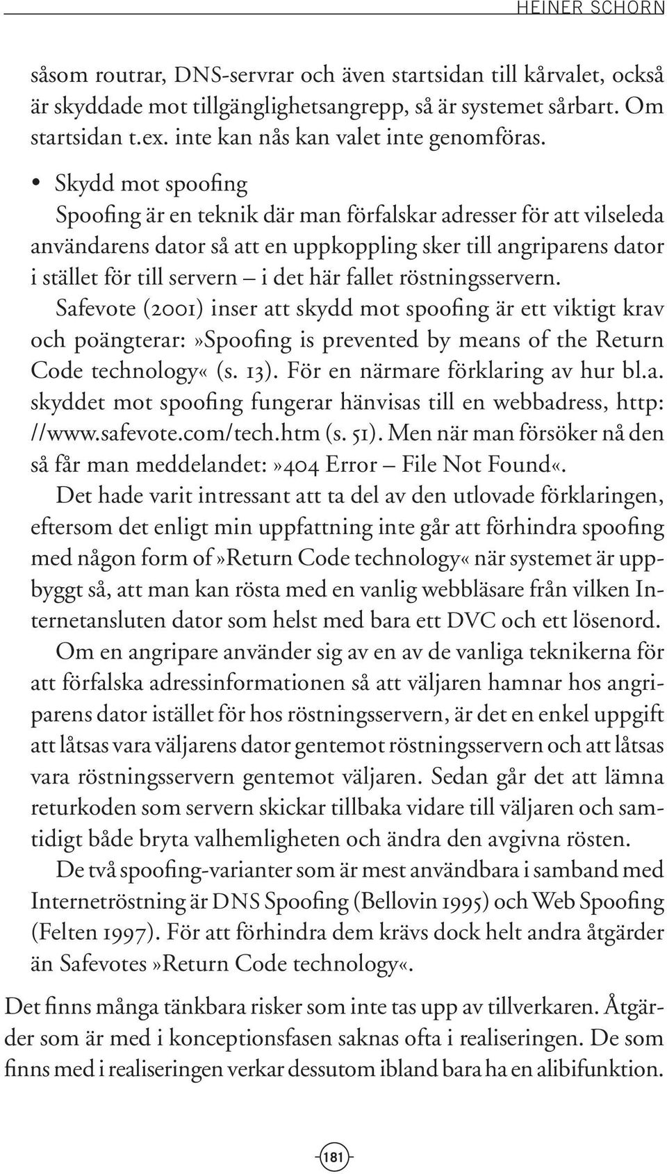 Skydd mot spoofing Spoofing är en teknik där man förfalskar adresser för att vilseleda användarens dator så att en uppkoppling sker till angriparens dator i stället för till servern i det här fallet