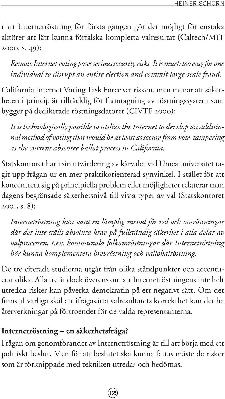 California Internet Voting Task Force ser risken, men menar att säkerheten i princip är tillräcklig för framtagning av röstningssystem som bygger på dedikerade röstningsdatorer (CIVTF 2000): It is