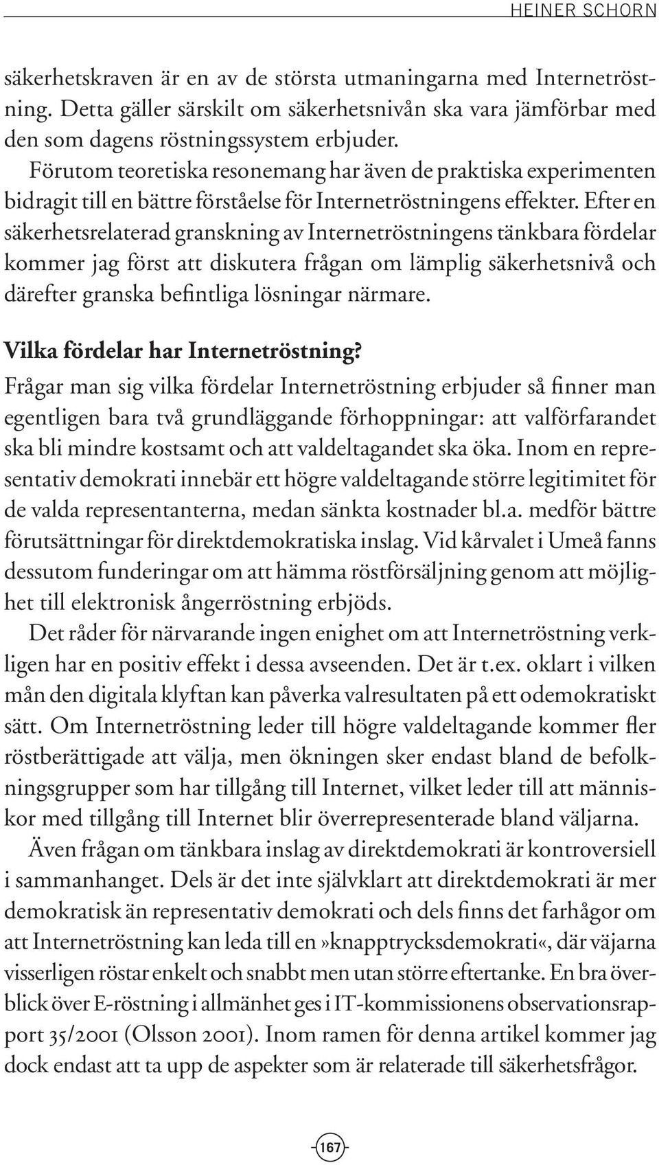 Efter en säkerhetsrelaterad granskning av Internetröstningens tänkbara fördelar kommer jag först att diskutera frågan om lämplig säkerhetsnivå och därefter granska befintliga lösningar närmare.