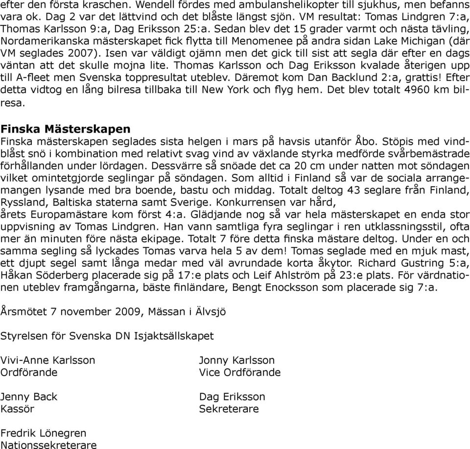 Sedan blev det 15 grader varmt och nästa tävling, Nordamerikanska mästerskapet fick flytta till Menomenee på andra sidan Lake Michigan (där VM seglades 2007).