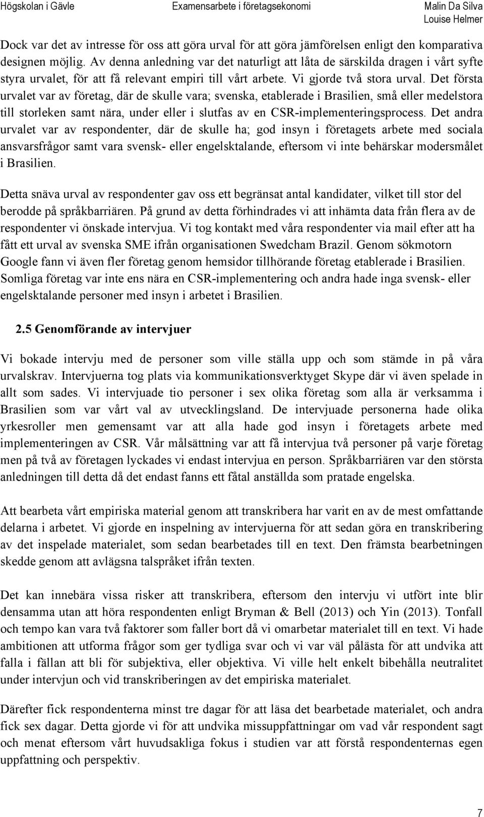 Det första urvalet var av företag, där de skulle vara; svenska, etablerade i Brasilien, små eller medelstora till storleken samt nära, under eller i slutfas av en CSR-implementeringsprocess.