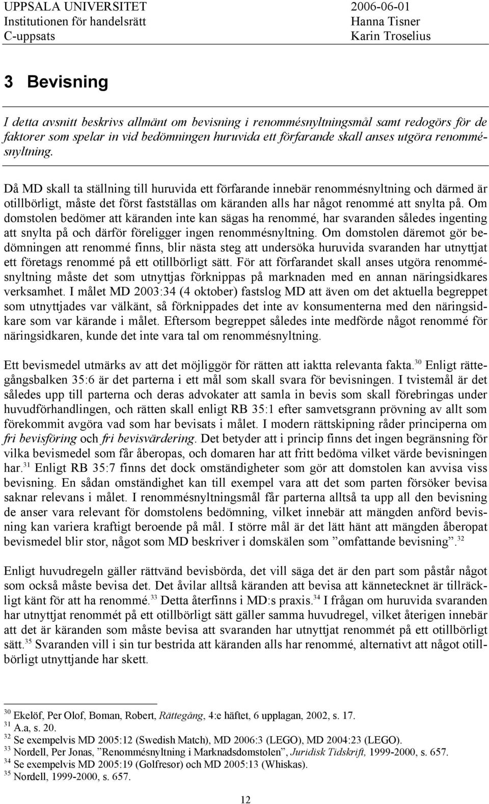 Då MD skall ta ställning till huruvida ett förfarande innebär renommésnyltning och därmed är otillbörligt, måste det först fastställas om käranden alls har något renommé att snylta på.