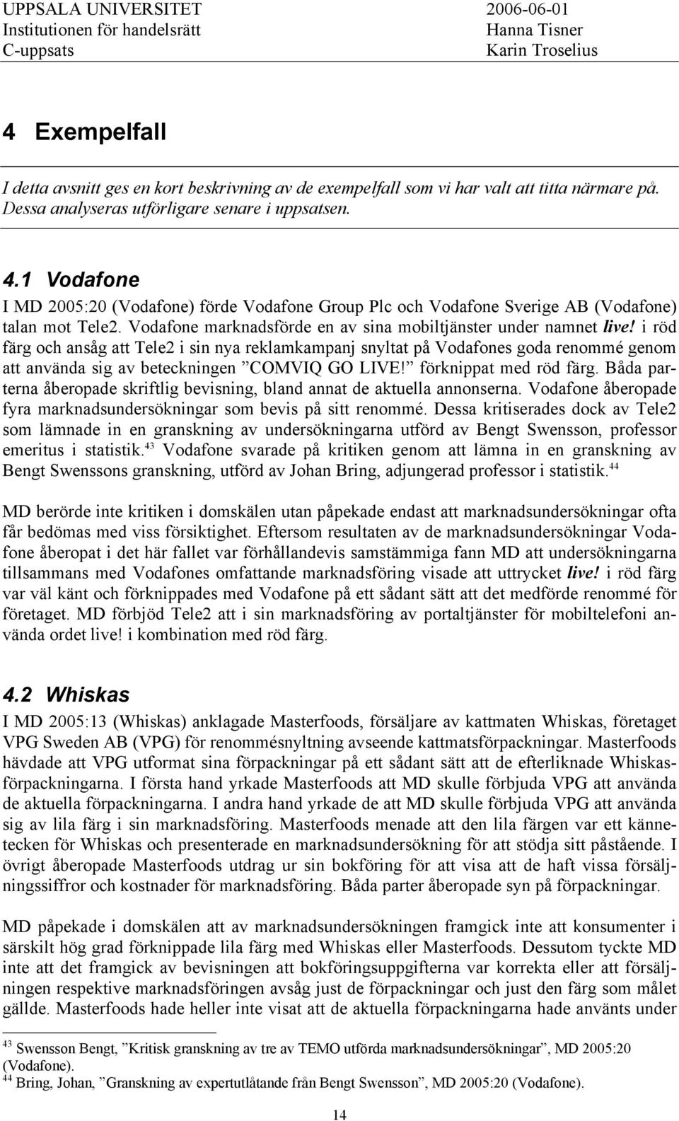 i röd färg och ansåg att Tele2 i sin nya reklamkampanj snyltat på Vodafones goda renommé genom att använda sig av beteckningen COMVIQ GO LIVE! förknippat med röd färg.