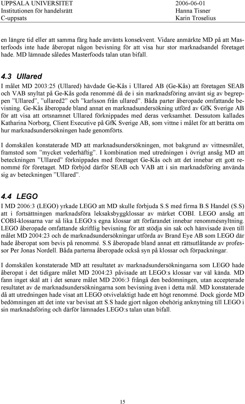 3 Ullared I målet MD 2003:25 (Ullared) hävdade Ge-Kås i Ullared AB (Ge-Kås) att företagen SEAB och VAB snyltat på Ge-Kås goda renommé då de i sin marknadsföring använt sig av begreppen Ullared,