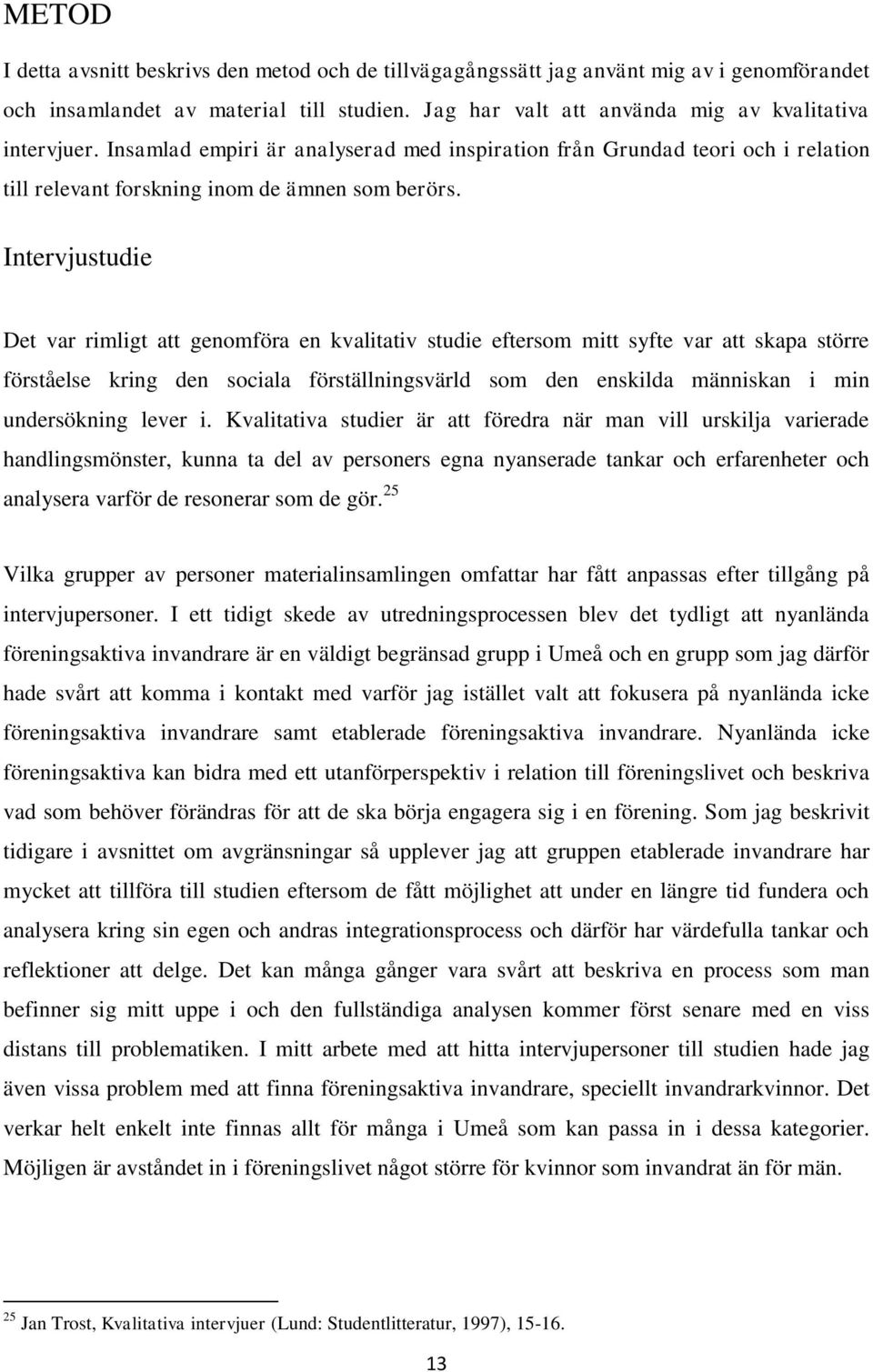 Intervjustudie Det var rimligt att genomföra en kvalitativ studie eftersom mitt syfte var att skapa större förståelse kring den sociala förställningsvärld som den enskilda människan i min