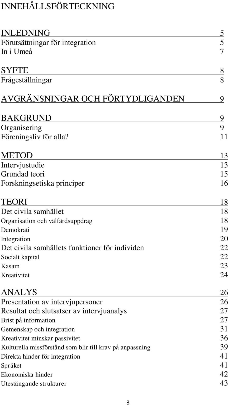 funktioner för individen 22 Socialt kapital 22 Kasam 23 Kreativitet 24 ANALYS 26 Presentation av intervjupersoner 26 Resultat och slutsatser av intervjuanalys 27 Brist på information 27 Gemenskap