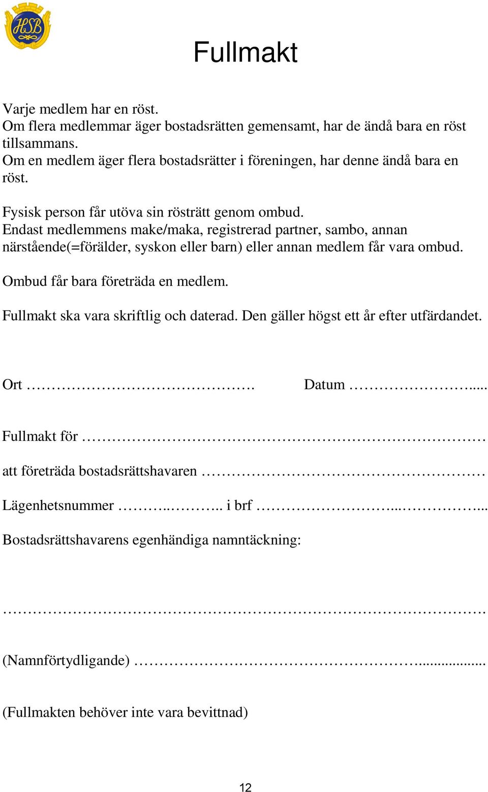 Endast medlemmens make/maka, registrerad partner, sambo, annan närstående(=förälder, syskon eller barn) eller annan medlem får vara ombud. Ombud får bara företräda en medlem.