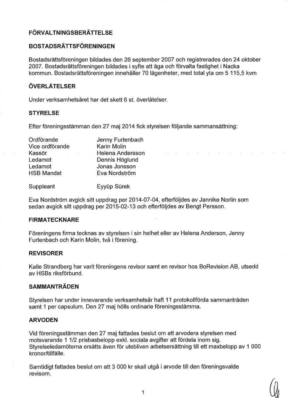 Bostadsrättsföreningen innehåller 70 lägenheter, med total yta om 5 115,5 kvm ÖVERLÅTELSER Under verksamhetsåret har det skett 6 st. överlåtelser.