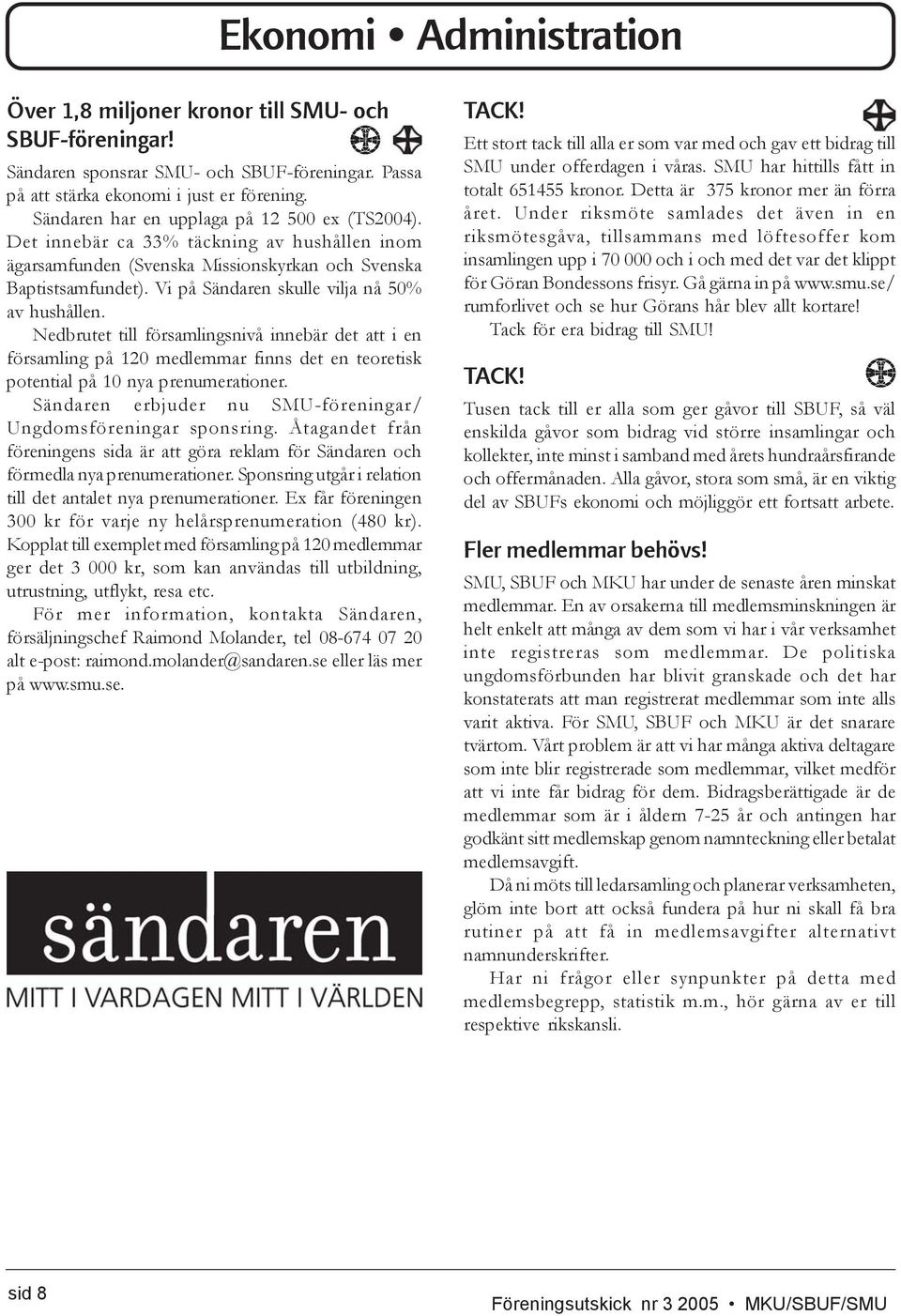 Vi på Sändaren skulle vilja nå 50% av hushållen. Nedbrutet till församlingsnivå innebär det att i en församling på 120 medlemmar finns det en teoretisk potential på 10 nya prenumerationer.