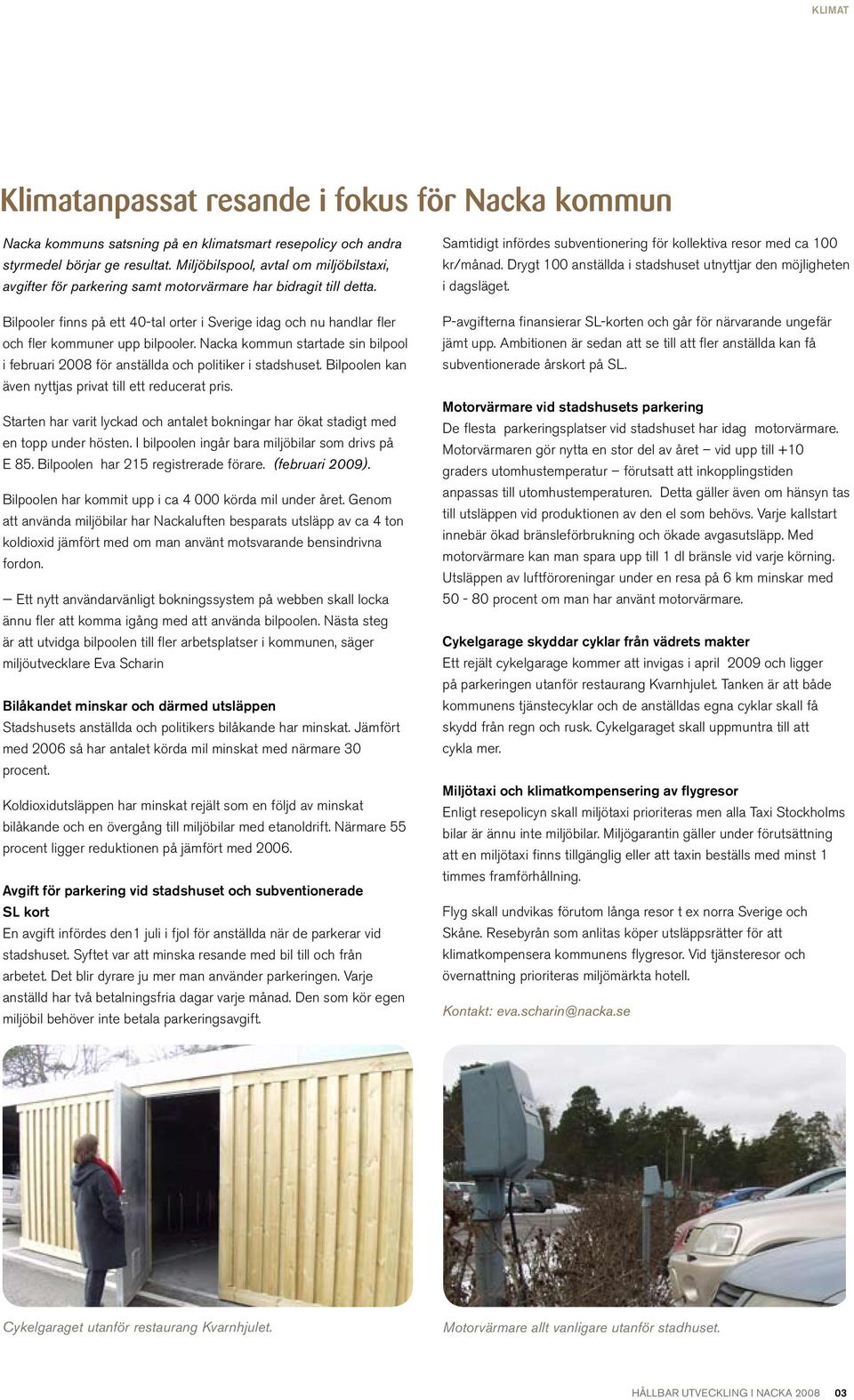 Bilpooler finns på ett 40-tal orter i Sverige idag och nu handlar fler och fler kommuner upp bilpooler. Nacka kommun startade sin bilpool i februari 2008 för anställda och politiker i stadshuset.