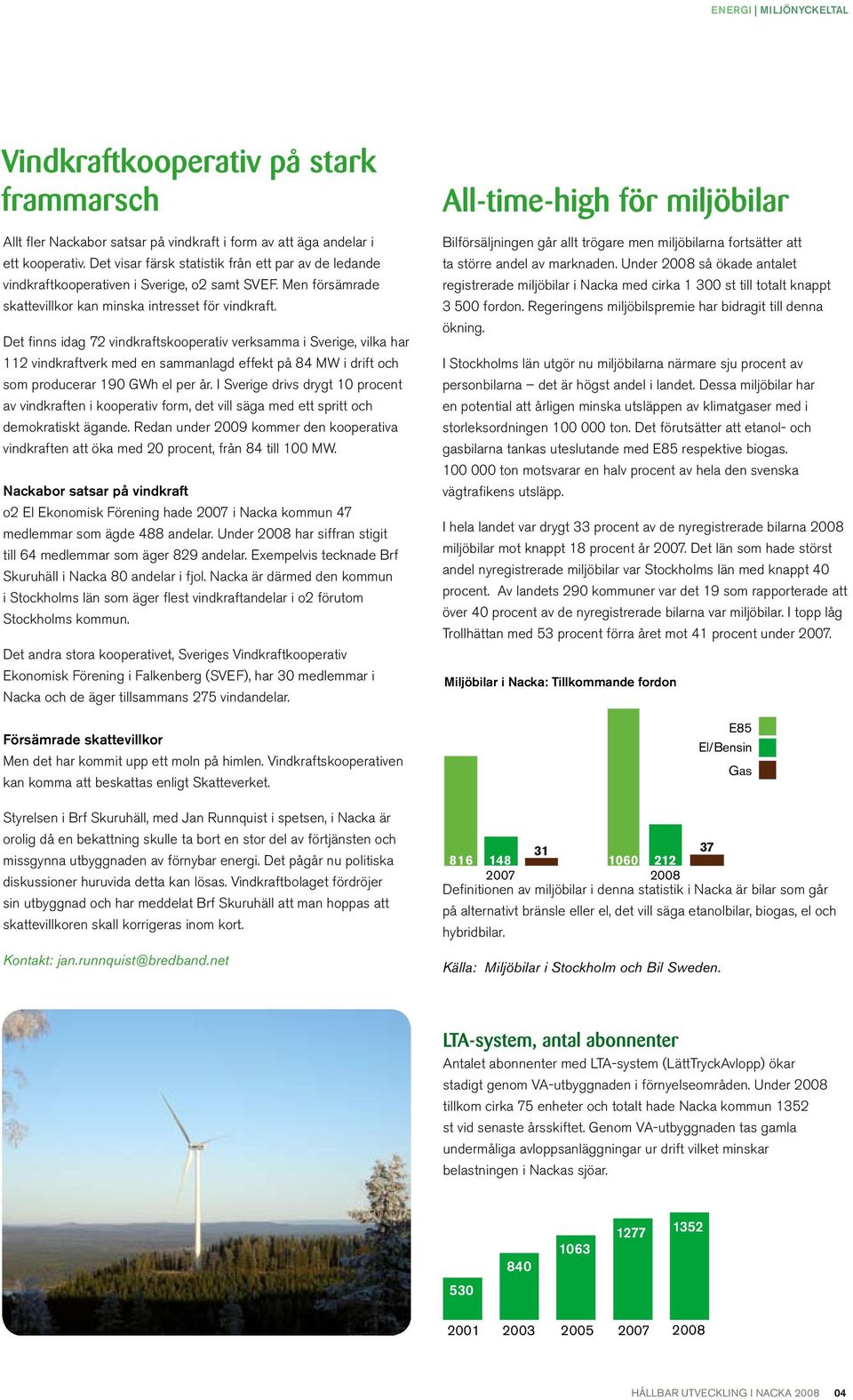 Det finns idag 72 vindkraftskooperativ verksamma i Sverige, vilka har 112 vindkraftverk med en sammanlagd effekt på 84 MW i drift och som producerar 190 GWh el per år.