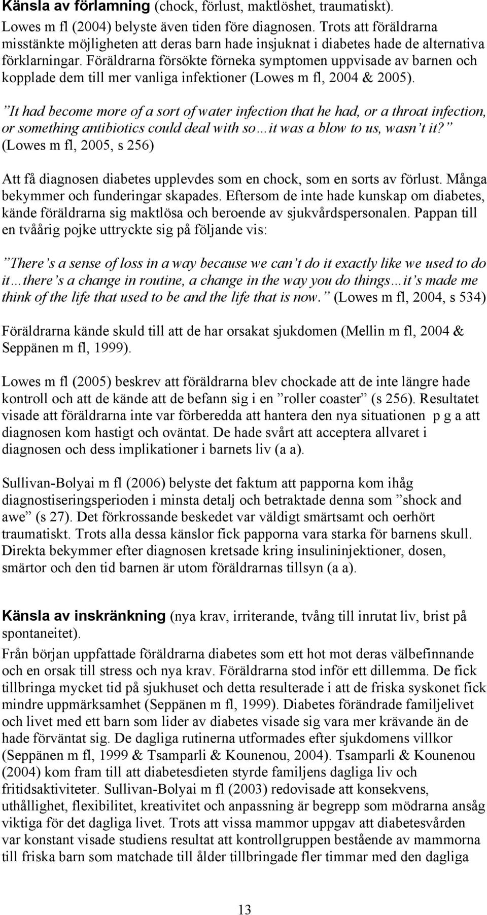 Föräldrarna försökte förneka symptomen uppvisade av barnen och kopplade dem till mer vanliga infektioner (Lowes m fl, 2004 & 2005).